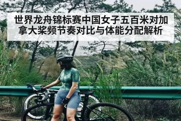 世界龙舟锦标赛中国女子五百米对加拿大桨频节奏对比与体能分配解析